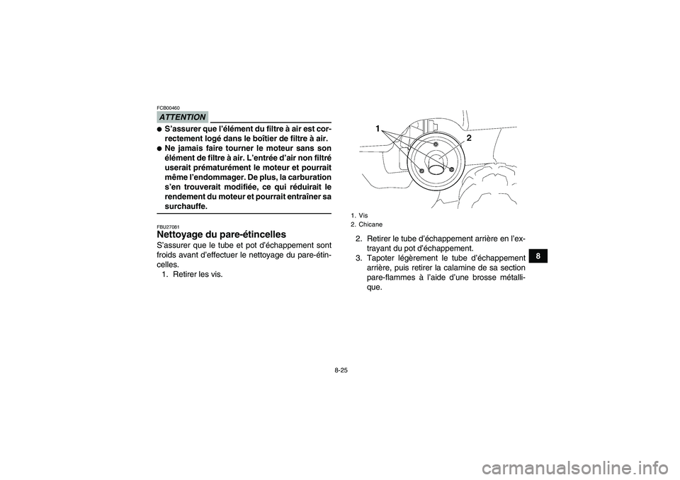 YAMAHA GRIZZLY 350 2009  Notices Demploi (in French) 8-25
8
ATTENTIONFCB00460S’assurer que l’élément du filtre à air est cor-
rectement logé dans le boîtier de filtre à air.Ne jamais faire tourner le moteur sans son
élément de filtre à ai