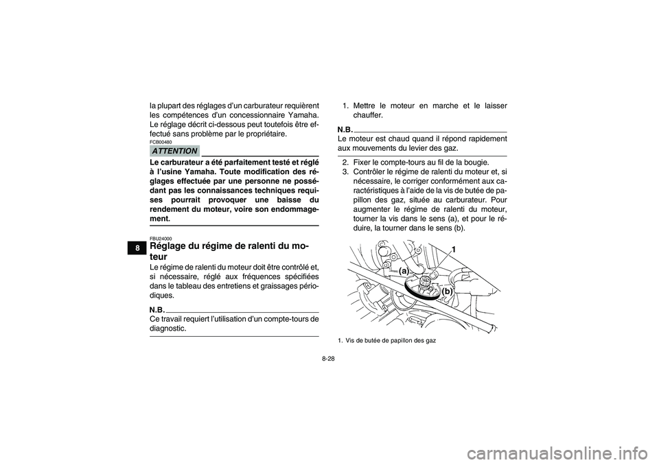 YAMAHA GRIZZLY 350 2009  Notices Demploi (in French) 8-28
8la plupart des réglages d’un carburateur requièrent
les compétences d’un concessionnaire Yamaha.
Le réglage décrit ci-dessous peut toutefois être ef-
fectué sans problème par le prop