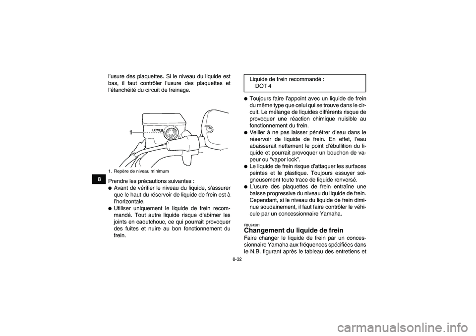 YAMAHA GRIZZLY 350 2009  Notices Demploi (in French) 8-32
8l’usure des plaquettes. Si le niveau du liquide est
bas, il faut contrôler l’usure des plaquettes et
l’étanchéité du circuit de freinage.
Prendre les précautions suivantes :
Avant de