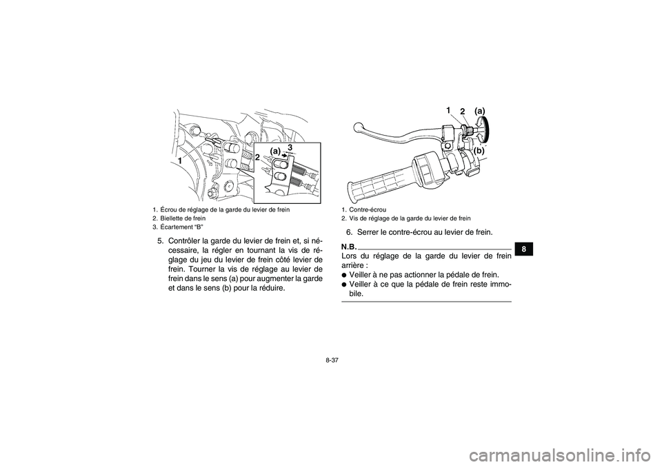 YAMAHA GRIZZLY 350 2009  Notices Demploi (in French) 8-37
8 5. Contrôler la garde du levier de frein et, si né-
cessaire, la régler en tournant la vis de ré-
glage du jeu du levier de frein côté levier de
frein. Tourner la vis de réglage au levie
