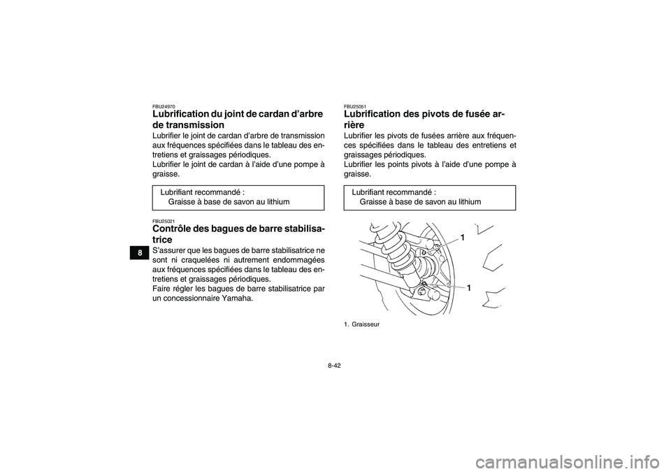 YAMAHA GRIZZLY 350 2009  Notices Demploi (in French) 8-42
8
FBU24970Lubrification du joint de cardan d’arbre 
de transmission Lubrifier le joint de cardan d’arbre de transmission
aux fréquences spécifiées dans le tableau des en-
tretiens et grais
