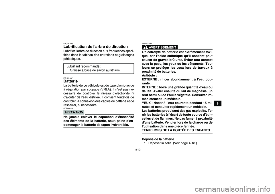 YAMAHA GRIZZLY 350 2009  Notices Demploi (in French) 8-43
8
FBU25102Lubrification de l’arbre de direction Lubrifier l’arbre de direction aux fréquences spéci-
fiées dans le tableau des entretiens et graissages
périodiques.FBU29182Batterie La bat