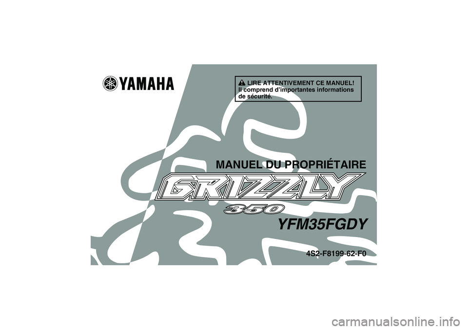 YAMAHA GRIZZLY 350 2009  Notices Demploi (in French) LIRE ATTENTIVEMENT CE MANUEL!
Il comprend d’importantes informations 
de sécurité.
MANUEL DU PROPRIÉTAIRE
YFM35FGDY
4S2-F8199-62-F0
U4S262F0.book  Page 1  Tuesday, June 10, 2008  9:07 AM 