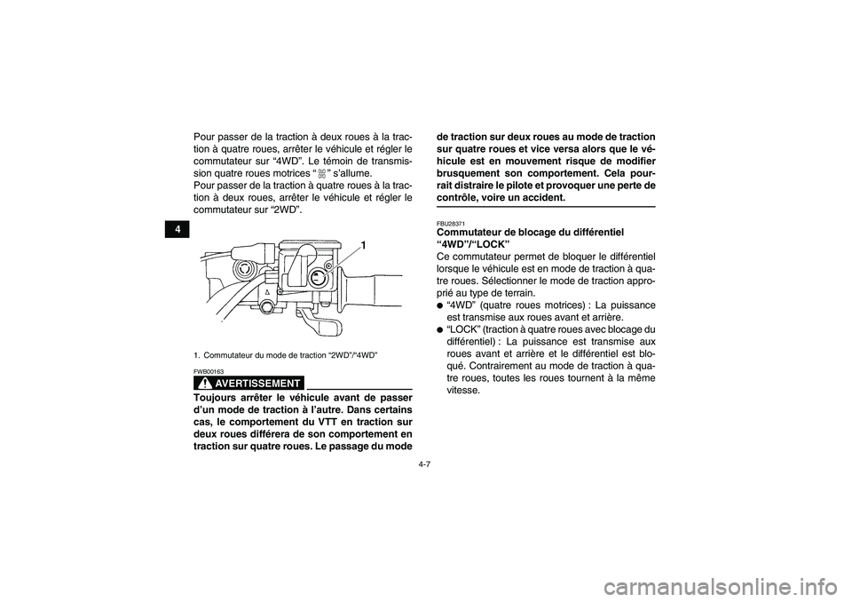 YAMAHA GRIZZLY 350 2009  Notices Demploi (in French) 4-7
4Pour passer de la traction à deux roues à la trac-
tion à quatre roues, arrêter le véhicule et régler le
commutateur sur “4WD”. Le témoin de transmis-
sion quatre roues motrices“” 