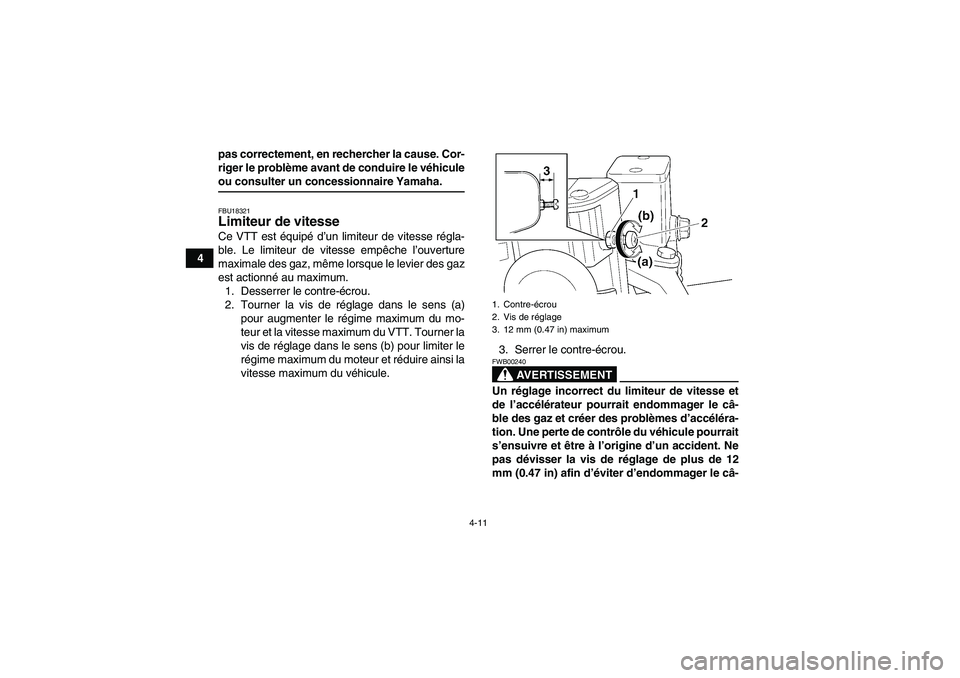 YAMAHA GRIZZLY 350 2009  Notices Demploi (in French) 4-11
4pas correctement, en rechercher la cause. Cor-
riger le problème avant de conduire le véhicule
ou consulter un concessionnaire Yamaha.FBU18321Limiteur de vitesse Ce VTT est équipé d’un lim