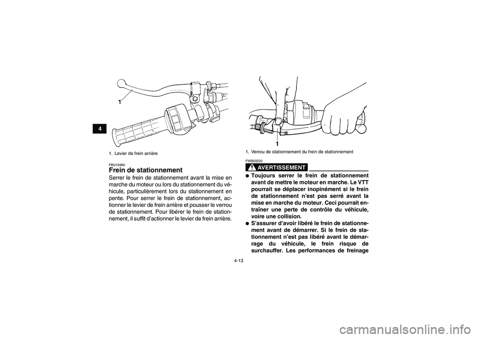 YAMAHA GRIZZLY 350 2009  Notices Demploi (in French) 4-13
4
FBU18460Frein de stationnement Serrer le frein de stationnement avant la mise en
marche du moteur ou lors du stationnement du vé-
hicule, particulièrement lors du stationnement en
pente. Pour