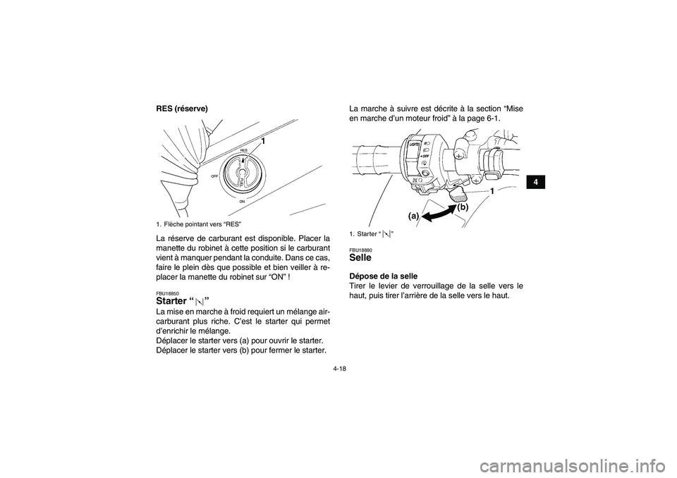 YAMAHA GRIZZLY 350 2009  Notices Demploi (in French) 4-18
4 RES (réserve)
La réserve de carburant est disponible. Placer la
manette du robinet à cette position si le carburant
vient à manquer pendant la conduite. Dans ce cas,
faire le plein dès que