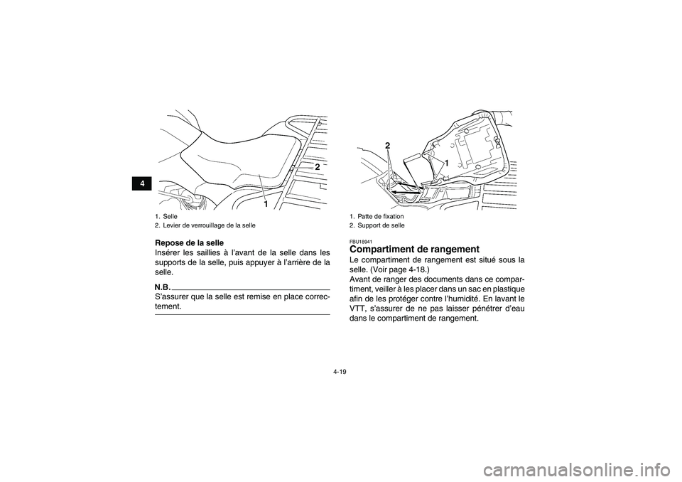 YAMAHA GRIZZLY 350 2009  Notices Demploi (in French) 4-19
4
Repose de la selle
Insérer les saillies à l’avant de la selle dans les
supports de la selle, puis appuyer à l’arrière de la
selle.
N.B.S’assurer que la selle est remise en place corre