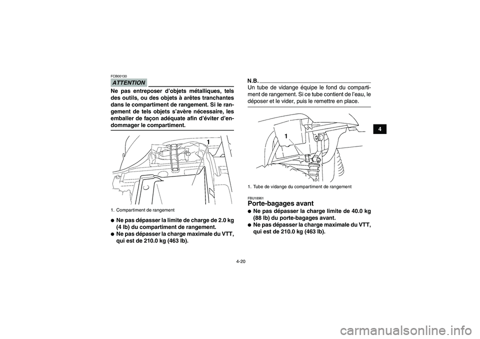 YAMAHA GRIZZLY 350 2009  Notices Demploi (in French) 4-20
4
ATTENTIONFCB00130Ne pas entreposer d’objets métalliques, tels
des outils, ou des objets à arêtes tranchantes
dans le compartiment de rangement. Si le ran-
gement de tels objets s’avère 