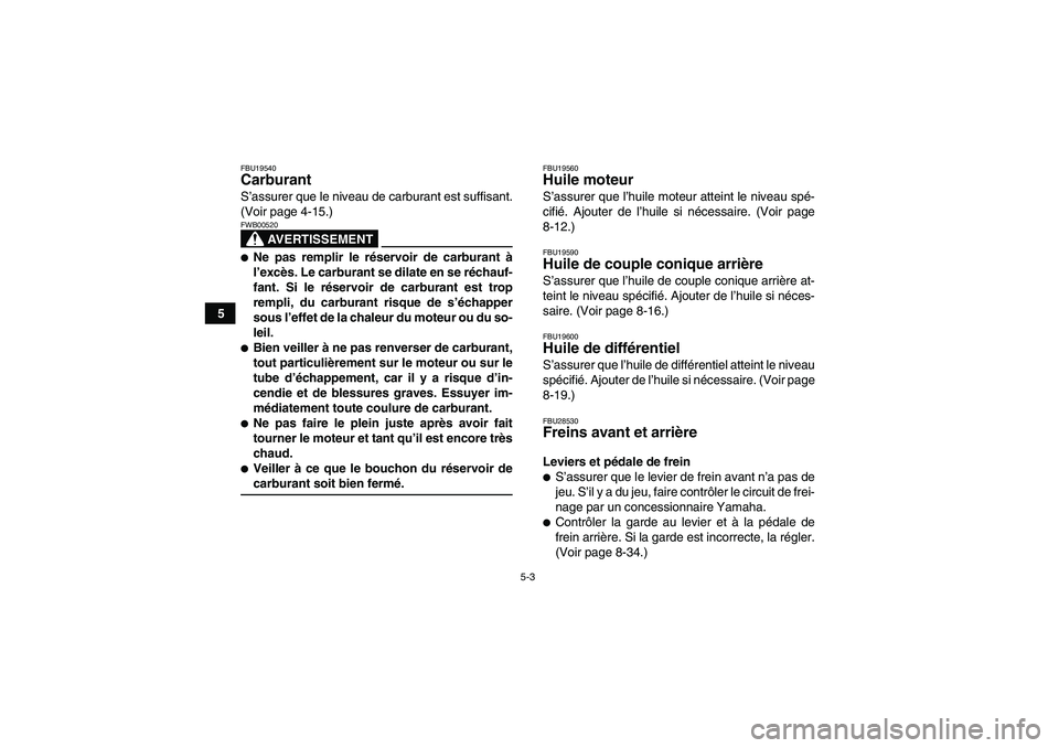 YAMAHA GRIZZLY 350 2009  Notices Demploi (in French) 5-3
5
FBU19540Carburant S’assurer que le niveau de carburant est suffisant.
(Voir page 4-15.)
AVERTISSEMENT
FWB00520Ne pas remplir le réservoir de carburant à
l’excès. Le carburant se dilate e