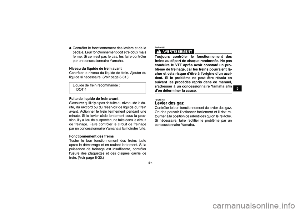 YAMAHA GRIZZLY 350 2009  Notices Demploi (in French) 5-4
5
Contrôler le fonctionnement des leviers et de la
pédale. Leur fonctionnement doit être doux mais
ferme. Si ce n’est pas le cas, les faire contrôler
par un concessionnaire Yamaha.
Niveau d