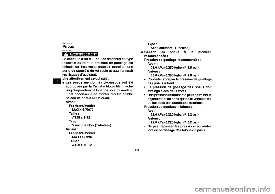 YAMAHA GRIZZLY 350 2009  Notices Demploi (in French) 5-5
5
FBU19812Pneus 
AVERTISSEMENT
FWB00592La conduite d’un VTT équipé de pneus du type
incorrect ou dont la pression de gonflage est
inégale ou incorrecte pourrait entraîner une
perte de contr
