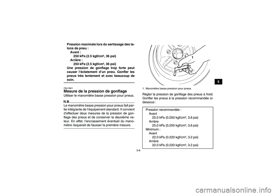 YAMAHA GRIZZLY 350 2009  Notices Demploi (in French) 5-6
5 Pression maximale lors du sertissage des ta-
lons de pneu :
Avant :
250 kPa (2.5 kgf/cm², 36 psi)
Arrière :
250 kPa (2.5 kgf/cm², 36 psi)
Une pression de gonflage trop forte peut
causer l’