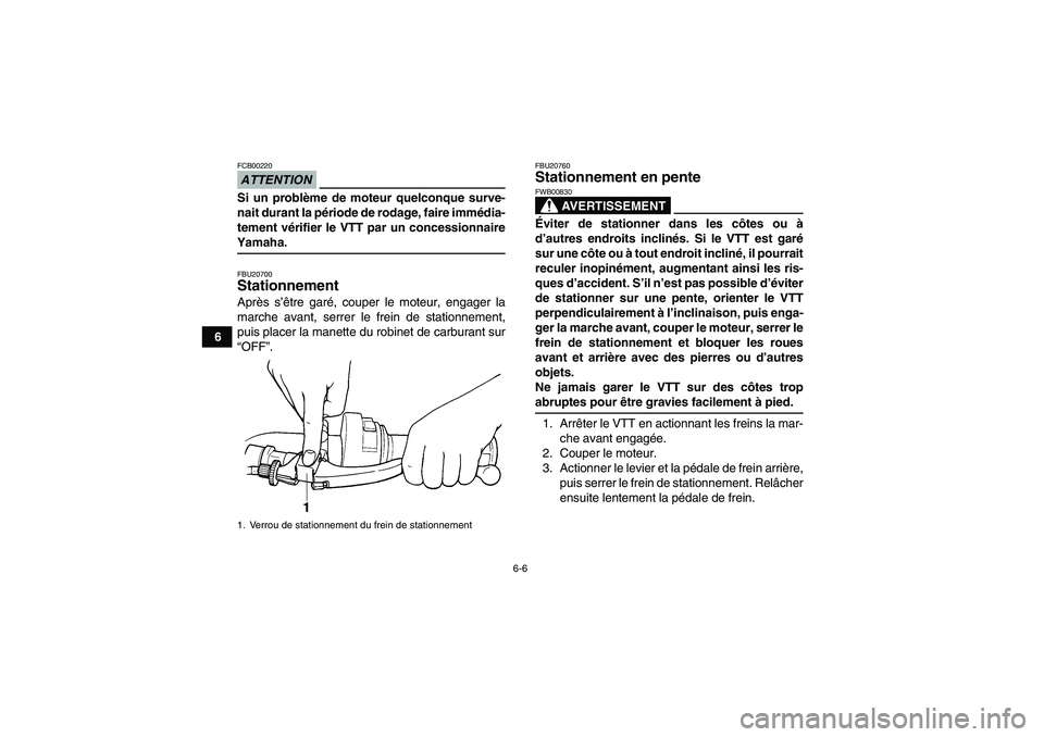 YAMAHA GRIZZLY 350 2009  Notices Demploi (in French) 6-6
6
ATTENTIONFCB00220Si un problème de moteur quelconque surve-
nait durant la période de rodage, faire immédia-
tement vérifier le VTT par un concessionnaireYamaha.FBU20700Stationnement Après 