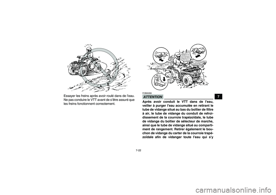 YAMAHA GRIZZLY 350 2009  Notices Demploi (in French) 7-22
7 Essayer les freins après avoir roulé dans de l’eau.
Ne pas conduire le VTT avant de s’être assuré que
les freins fonctionnent correctement.
ATTENTIONFCB00280Après avoir conduit le VTT 