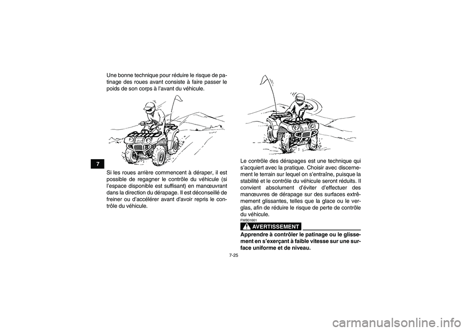 YAMAHA GRIZZLY 350 2009  Notices Demploi (in French) 7-25
7Une bonne technique pour réduire le risque de pa-
tinage des roues avant consiste à faire passer le
poids de son corps à l’avant du véhicule.
Si les roues arrière commencent à déraper, 