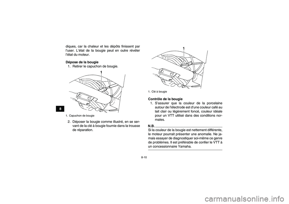 YAMAHA GRIZZLY 350 2009  Notices Demploi (in French) 8-10
8diques, car la chaleur et les dépôts finissent par
l’user. L’état de la bougie peut en outre révéler
l’état du moteur.
Dépose de la bougie
1. Retirer le capuchon de bougie.
2. Dépo