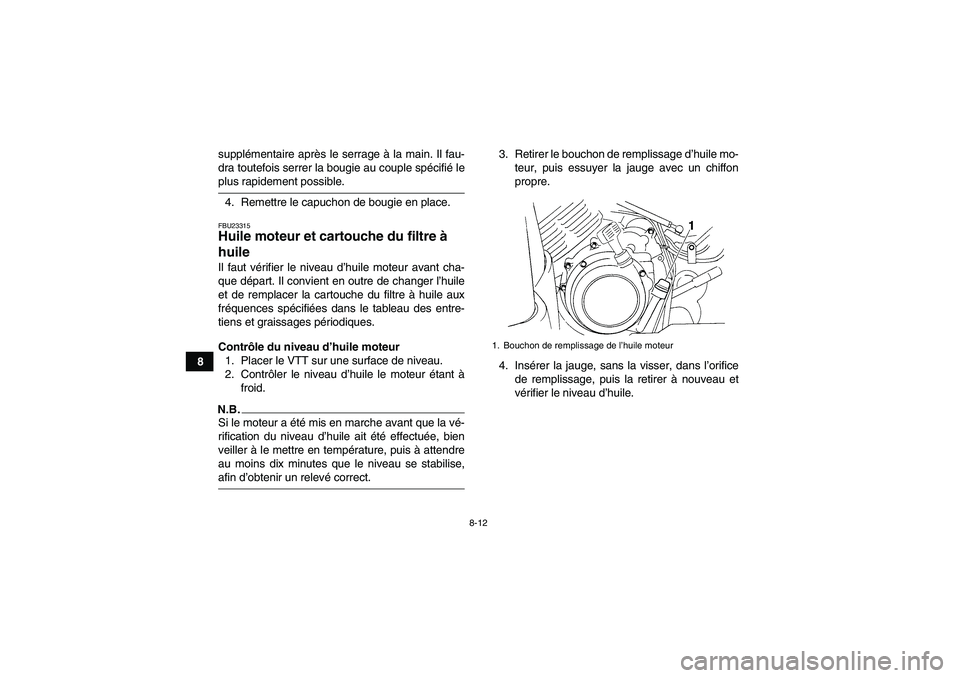 YAMAHA GRIZZLY 350 2009  Notices Demploi (in French) 8-12
8supplémentaire après le serrage à la main. Il fau-
dra toutefois serrer la bougie au couple spécifié le
plus rapidement possible.
4. Remettre le capuchon de bougie en place.FBU23315Huile mo