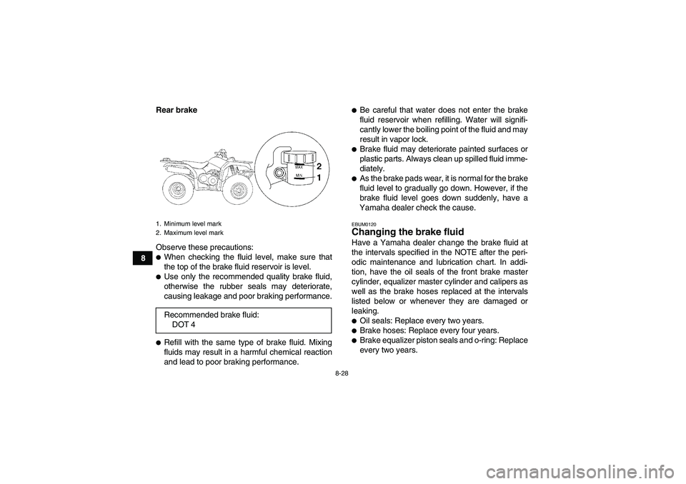 YAMAHA GRIZZLY 350 2008  Owners Manual 8-28
8Rear brake
Observe these precautions:
When checking the fluid level, make sure that
the top of the brake fluid reservoir is level.Use only the recommended quality brake fluid,
otherwise the ru