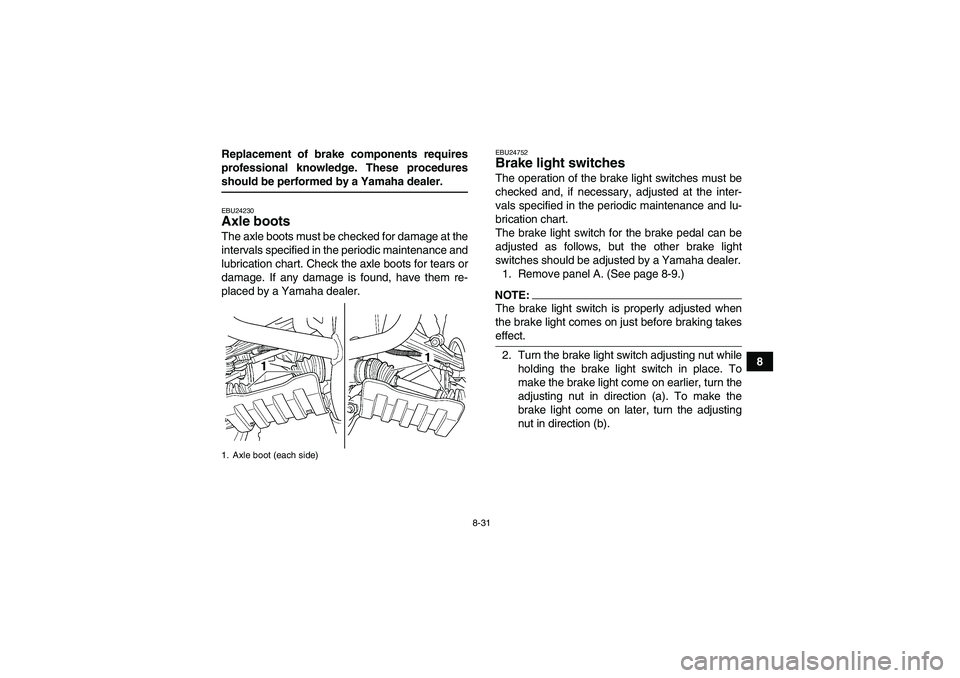 YAMAHA GRIZZLY 350 2008  Owners Manual 8-31
8 Replacement of brake components requires
professional knowledge. These procedures
should be performed by a Yamaha dealer.EBU24230Axle boots The axle boots must be checked for damage at the
inte