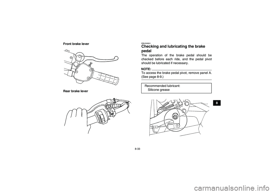 YAMAHA GRIZZLY 350 2008  Owners Manual 8-33
8 Front brake lever
Rear brake lever
EBU24951Checking and lubricating the brake 
pedal The operation of the brake pedal should be
checked before each ride, and the pedal pivot
should be lubricate