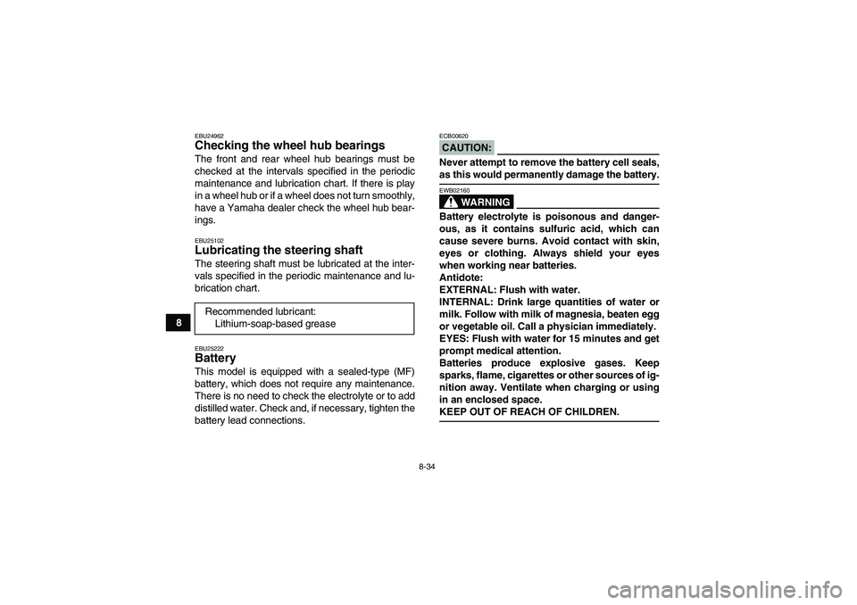 YAMAHA GRIZZLY 350 2008  Owners Manual 8-34
8
EBU24962Checking the wheel hub bearings The front and rear wheel hub bearings must be
checked at the intervals specified in the periodic
maintenance and lubrication chart. If there is play
in a