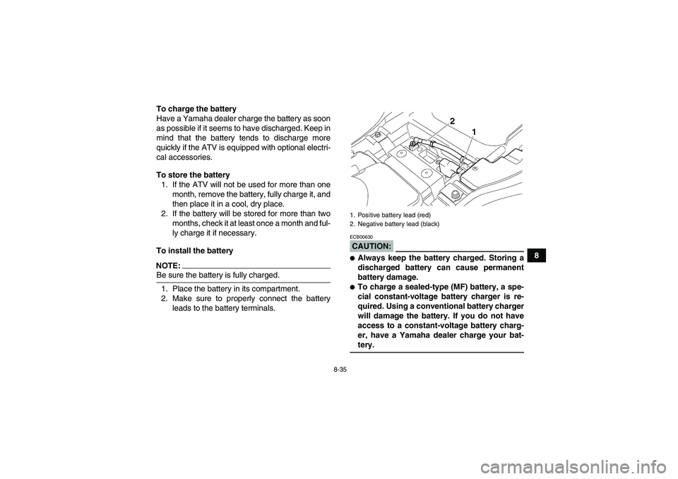 YAMAHA GRIZZLY 350 2008  Owners Manual 8-35
8 To charge the battery
Have a Yamaha dealer charge the battery as soon
as possible if it seems to have discharged. Keep in
mind that the battery tends to discharge more
quickly if the ATV is equ