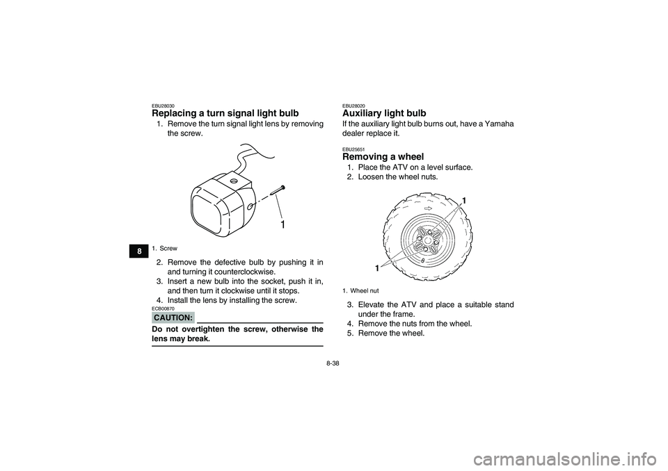 YAMAHA GRIZZLY 350 2008  Owners Manual 8-38
8
EBU28030Replacing a turn signal light bulb 1. Remove the turn signal light lens by removing
the screw.
2. Remove the defective bulb by pushing it in
and turning it counterclockwise.
3. Insert a