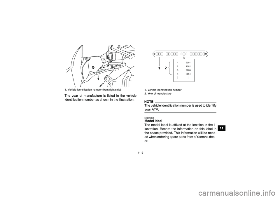 YAMAHA GRIZZLY 350 2008  Owners Manual 11-2
11 The year of manufacture is listed in the vehicle
identification number as shown in the illustration.
NOTE:The vehicle identification number is used to identifyyour ATV.EBU26050Model label 
The