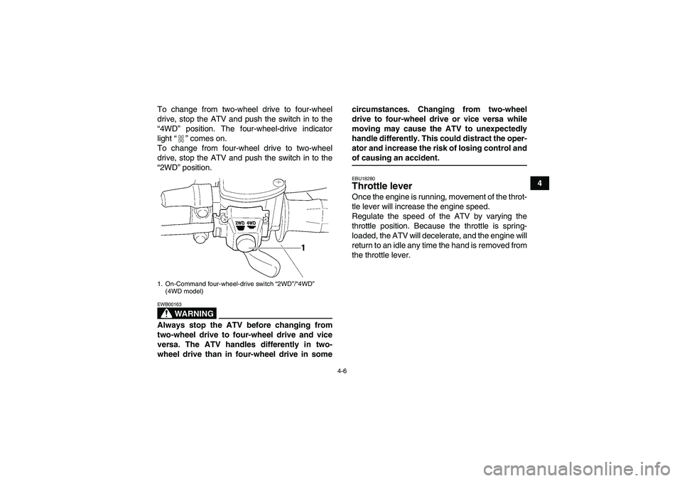 YAMAHA GRIZZLY 350 2008 Owners Manual 4-6
4 To change from two-wheel drive to four-wheel
drive, stop the ATV and push the switch in to the
“4WD” position. The four-wheel-drive indicator
light“” comes on.
To change from four-wheel 