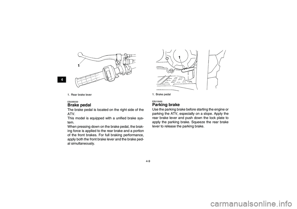 YAMAHA GRIZZLY 350 2008 Owners Manual 4-9
4
EBUM0030Brake pedal The brake pedal is located on the right side of the
ATV.
This model is equipped with a unified brake sys-
tem.
When pressing down on the brake pedal, the brak-
ing force is a