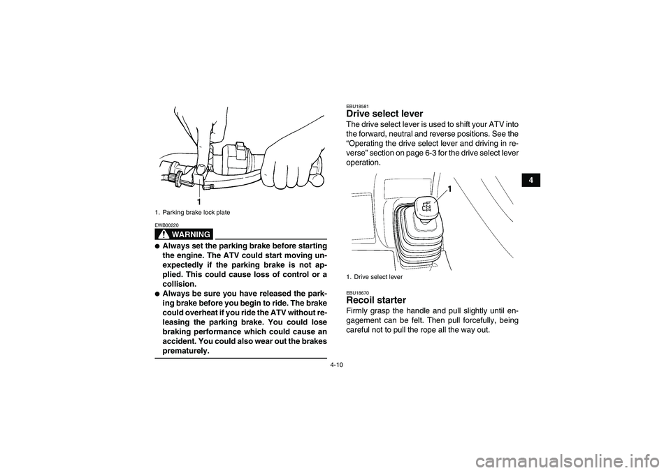 YAMAHA GRIZZLY 350 2008 Owners Manual 4-10
4
WARNING
EWB00220Always set the parking brake before starting
the engine. The ATV could start moving un-
expectedly if the parking brake is not ap-
plied. This could cause loss of control or a
