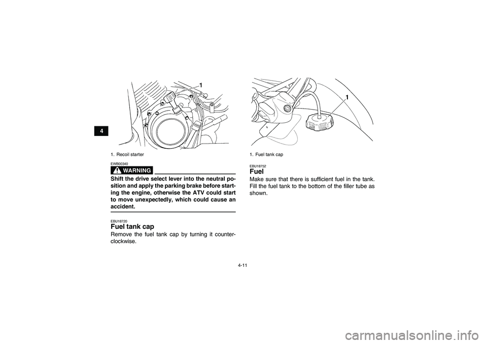 YAMAHA GRIZZLY 350 2008 Owners Manual 4-11
4
WARNING
EWB00340Shift the drive select lever into the neutral po-
sition and apply the parking brake before start-
ing the engine, otherwise the ATV could start
to move unexpectedly, which coul