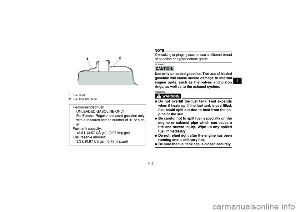 YAMAHA GRIZZLY 350 2008 Owners Manual 4-12
4
NOTE:If knocking or pinging occurs, use a different brandof gasoline or higher octane grade.CAUTION:ECB00070Use only unleaded gasoline. The use of leaded
gasoline will cause severe damage to in