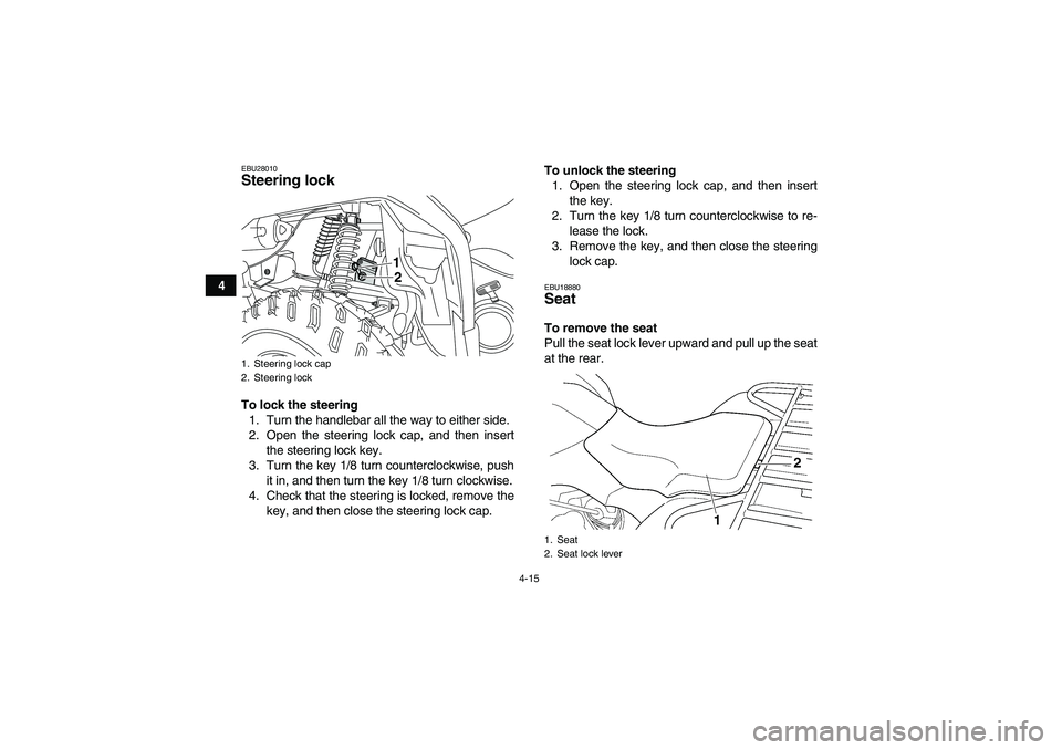 YAMAHA GRIZZLY 350 2008 Owners Manual 4-15
4
EBU28010Steering lock To lock the steering
1. Turn the handlebar all the way to either side.
2. Open the steering lock cap, and then insert
the steering lock key.
3. Turn the key 1/8 turn count