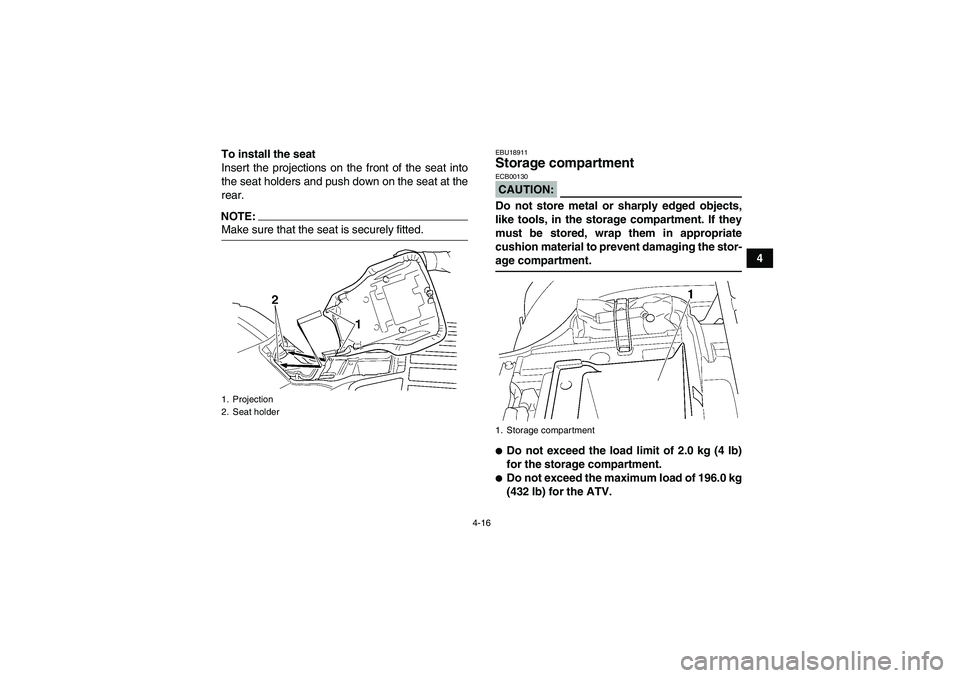 YAMAHA GRIZZLY 350 2008 Owners Guide 4-16
4 To install the seat
Insert the projections on the front of the seat into
the seat holders and push down on the seat at the
rear.
NOTE:Make sure that the seat is securely fitted.
EBU18911Storage