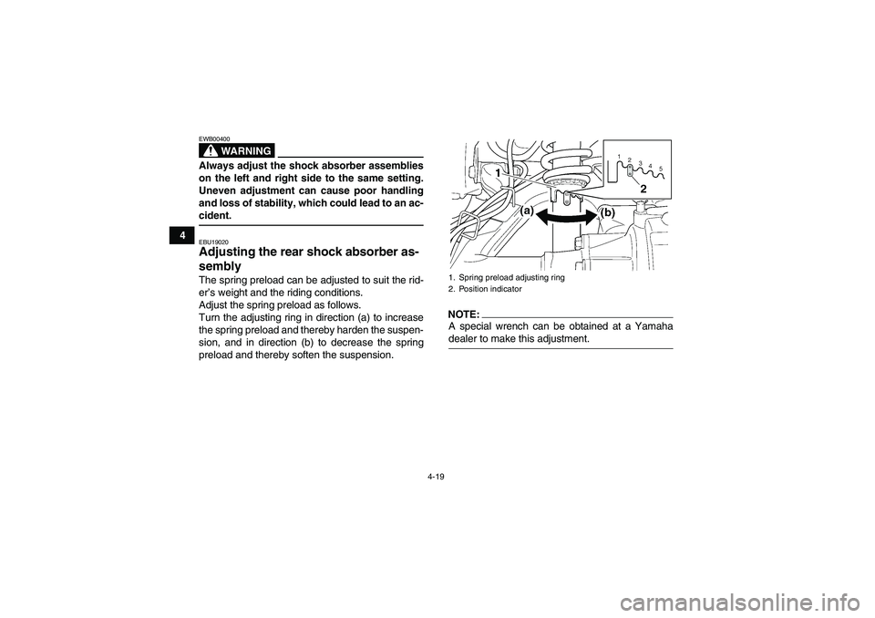 YAMAHA GRIZZLY 350 2008 Owners Guide 4-19
4
WARNING
EWB00400Always adjust the shock absorber assemblies
on the left and right side to the same setting.
Uneven adjustment can cause poor handling
and loss of stability, which could lead to 