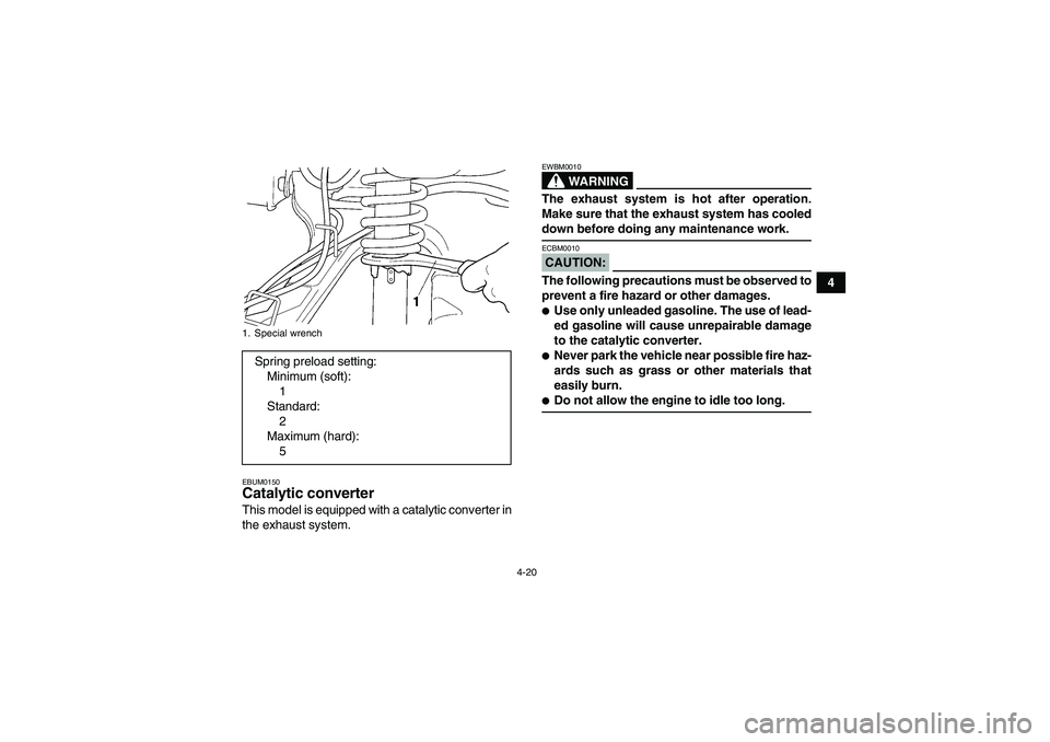 YAMAHA GRIZZLY 350 2008 Owners Guide 4-20
4
EBUM0150Catalytic converter This model is equipped with a catalytic converter in
the exhaust system.
WARNING
EWBM0010The exhaust system is hot after operation.
Make sure that the exhaust system