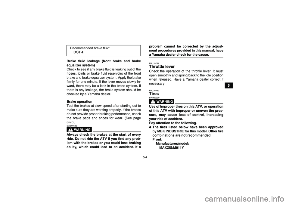 YAMAHA GRIZZLY 350 2008 Owners Guide 5-4
5 Brake fluid leakage (front brake and brake
equalizer system)
Check to see if any brake fluid is leaking out of the
hoses, joints or brake fluid reservoirs of the front
brake and brake equalizer 