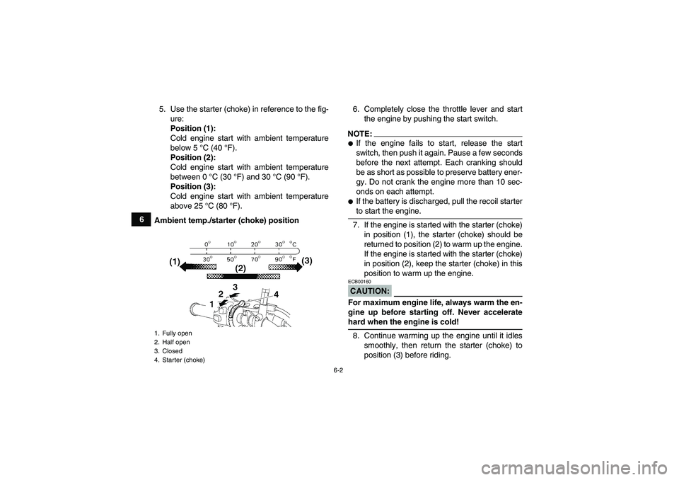 YAMAHA GRIZZLY 350 2008 Service Manual 6-2
65. Use the starter (choke) in reference to the fig-
ure:
Position (1):
Cold engine start with ambient temperature
below 5 °C (40 °F).
Position (2):
Cold engine start with ambient temperature
be