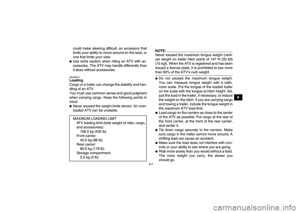 YAMAHA GRIZZLY 350 2008 Service Manual 6-7
6 could make steering difficult, an accessory that
limits your ability to move around on the seat, or
one that limits your view.
Use extra caution when riding an ATV with ac-
cessories. The ATV m
