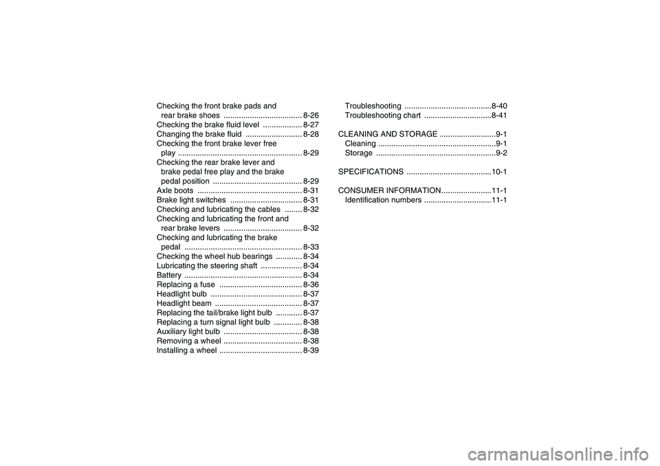 YAMAHA GRIZZLY 350 2008  Owners Manual Checking the front brake pads and 
rear brake shoes  .................................... 8-26
Checking the brake fluid level  .................. 8-27
Changing the brake fluid  .......................