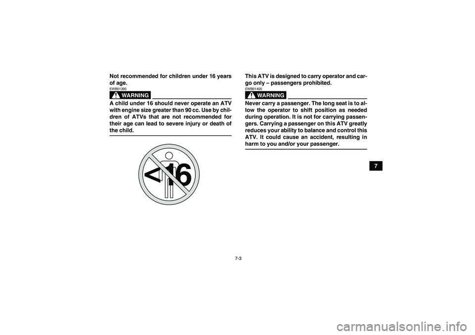 YAMAHA GRIZZLY 350 2008 Workshop Manual 7-3
7 Not recommended for children under 16 years
of age.
WARNING
EWB01390A child under 16 should never operate an ATV
with engine size greater than 90 cc. Use by chil-
dren of ATVs that are not recom