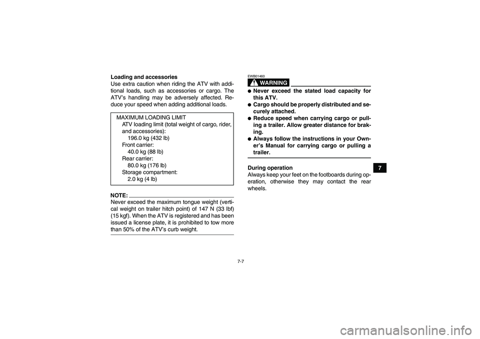 YAMAHA GRIZZLY 350 2008 Workshop Manual 7-7
7 Loading and accessories
Use extra caution when riding the ATV with addi-
tional loads, such as accessories or cargo. The
ATV’s handling may be adversely affected. Re-
duce your speed when addi