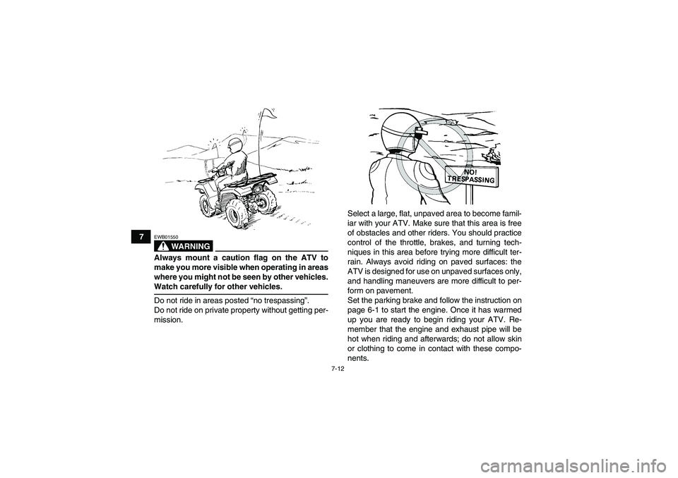 YAMAHA GRIZZLY 350 2008 Repair Manual 7-12
7
WARNING
EWB01550Always mount a caution flag on the ATV to
make you more visible when operating in areas
where you might not be seen by other vehicles.Watch carefully for other vehicles.
Do not 