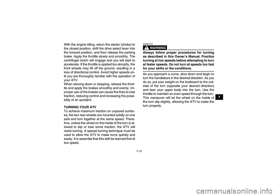YAMAHA GRIZZLY 350 2008 Repair Manual 7-13
7 With the engine idling, return the starter (choke) to
the closed position, shift the drive select lever into
the forward position, and then release the parking
brake. Apply the throttle slowly 