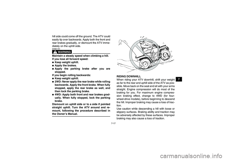 YAMAHA GRIZZLY 350 2008 Repair Manual 7-17
7 hill side could come off the ground. The ATV could
easily tip over backwards. Apply both the front and
rear brakes gradually, or dismount the ATV imme-
diately on the uphill side.
WARNING
EWB01