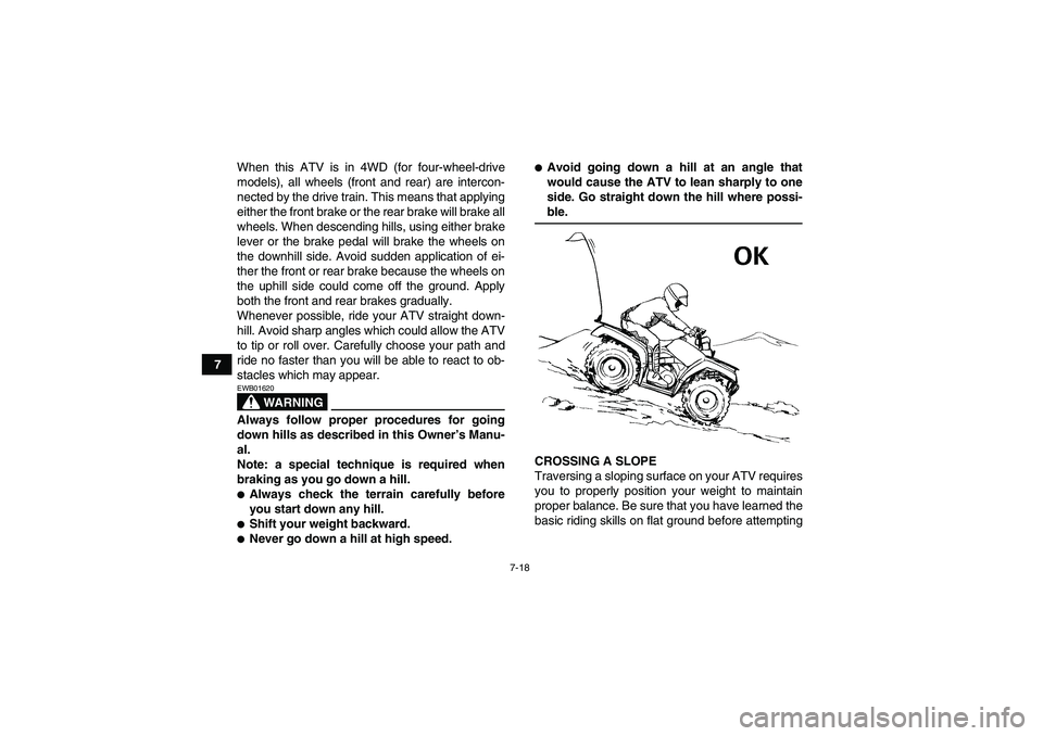 YAMAHA GRIZZLY 350 2008 Repair Manual 7-18
7When this ATV is in 4WD (for four-wheel-drive
models), all wheels (front and rear) are intercon-
nected by the drive train. This means that applying
either the front brake or the rear brake will