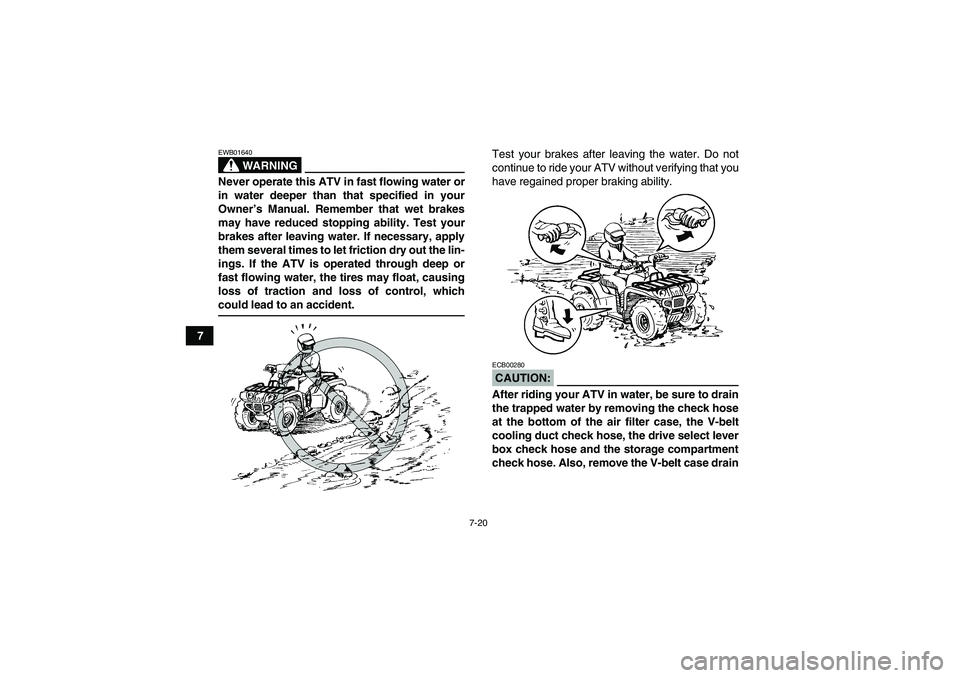 YAMAHA GRIZZLY 350 2008 Repair Manual 7-20
7
WARNING
EWB01640Never operate this ATV in fast flowing water or
in water deeper than that specified in your
Owner’s Manual. Remember that wet brakes
may have reduced stopping ability. Test yo