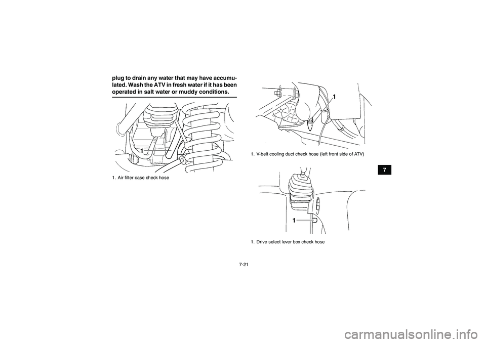 YAMAHA GRIZZLY 350 2008 Manual PDF 7-21
7 plug to drain any water that may have accumu-
lated. Wash the ATV in fresh water if it has been
operated in salt water or muddy conditions.1. Air filter case check hose
1. V-belt cooling duct c